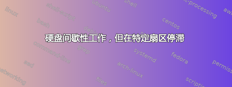 硬盘间歇性工作，但在特定扇区停滞