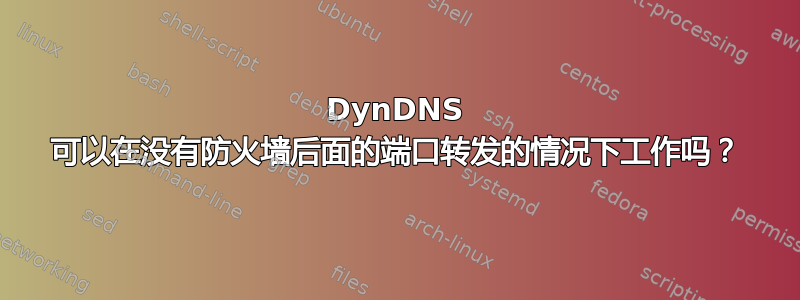 DynDNS 可以在没有防火墙后面的端口转发的情况下工作吗？