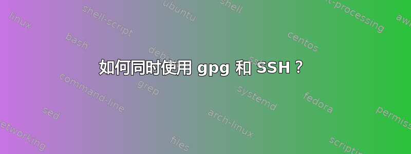 如何同时使用 gpg 和 SSH？