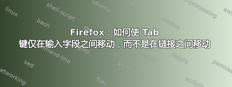 Firefox：如何使 Tab 键仅在输入字段之间移动，而不是在链接之间移动