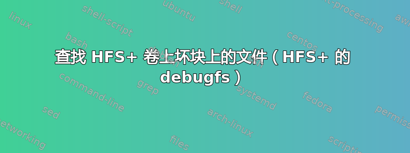 查找 HFS+ 卷上坏块上的文件（HFS+ 的 debugfs）