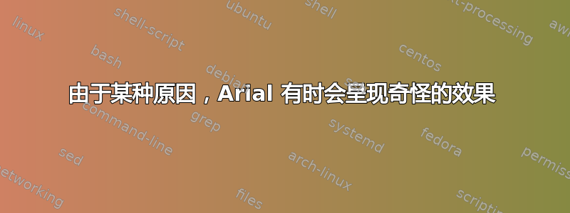 由于某种原因，Arial 有时会呈现奇怪的效果