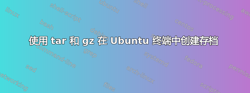 使用 tar 和 gz 在 Ubuntu 终端中创建存档