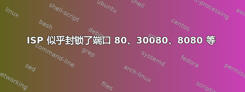 ISP 似乎封锁了端口 80、30080、8080 等