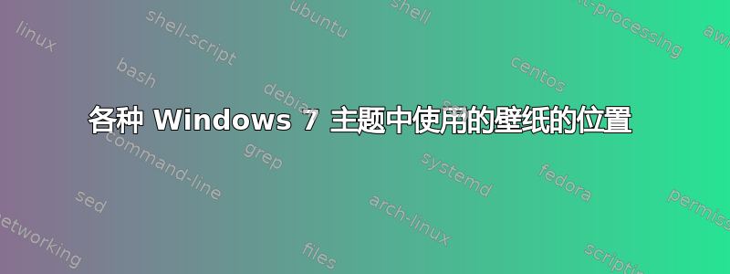 各种 Windows 7 主题中使用的壁纸的位置