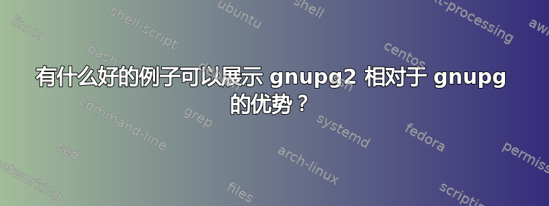 有什么好的例子可以展示 gnupg2 相对于 gnupg 的优势？