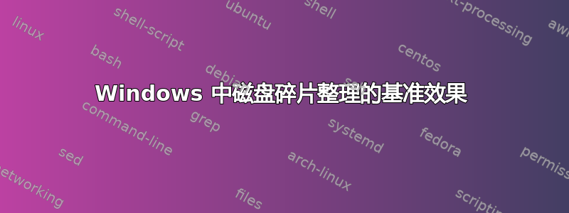 Windows 中磁盘碎片整理的基准效果