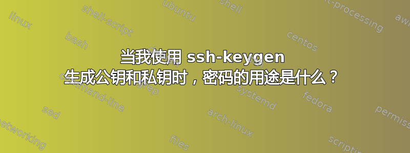 当我使用 ssh-keygen 生成公钥和私钥时，密码的用途是什么？