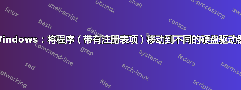 Windows：将程序（带有注册表项）移动到不同的硬盘驱动器