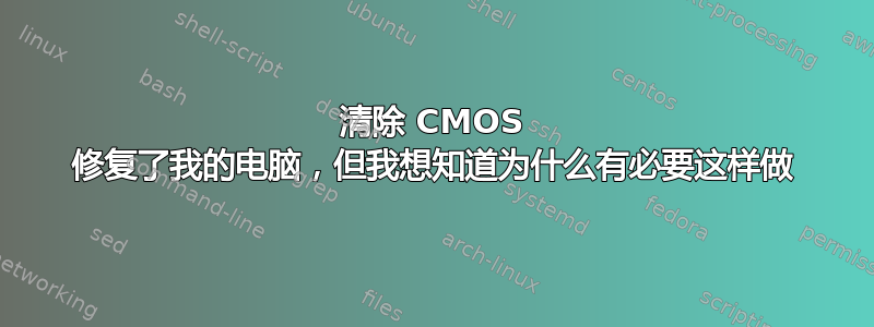 清除 CMOS 修复了我的电脑，但我想知道为什么有必要这样做