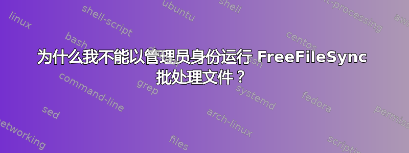 为什么我不能以管理员身份运行 FreeFileSync 批处理文件？