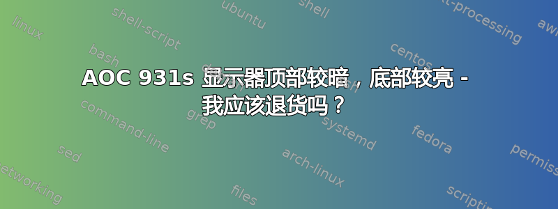 AOC 931s 显示器顶部较暗，底部较亮 - 我应该退货吗？