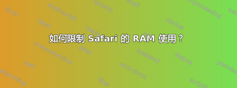 如何限制 Safari 的 RAM 使用？