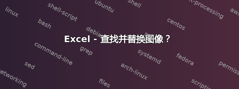 Excel - 查找并替换图像？