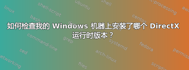 如何检查我的 Windows 机器上安装了哪个 DirectX 运行时版本？