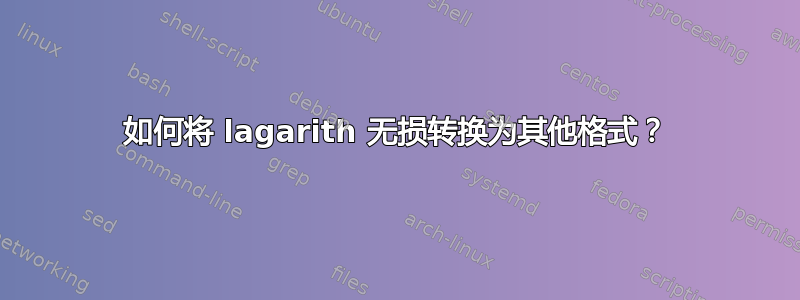 如何将 lagarith 无损转换为其他格式？