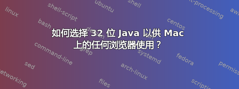 如何选择 32 位 Java 以供 Mac 上的任何浏览器使用？