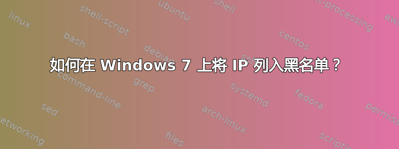 如何在 Windows 7 上将 IP 列入黑名单？