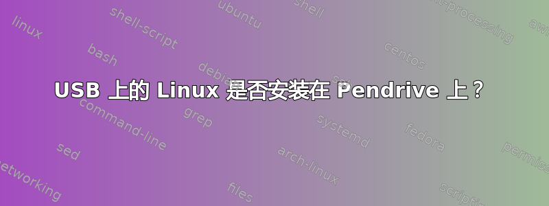 USB 上的 Linux 是否安装在 Pendrive 上？