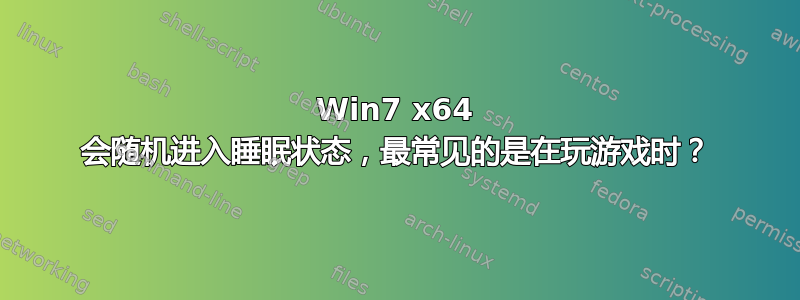 Win7 x64 会随机进入睡眠状态，最常见的是在玩游戏时？