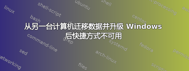 从另一台计算机迁移数据并升级 Windows 后快捷方式不可用