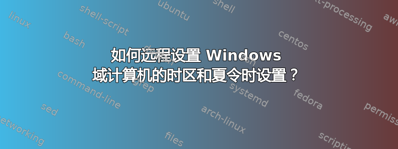 如何远程设置 Windows 域计算机的时区和夏令时设置？