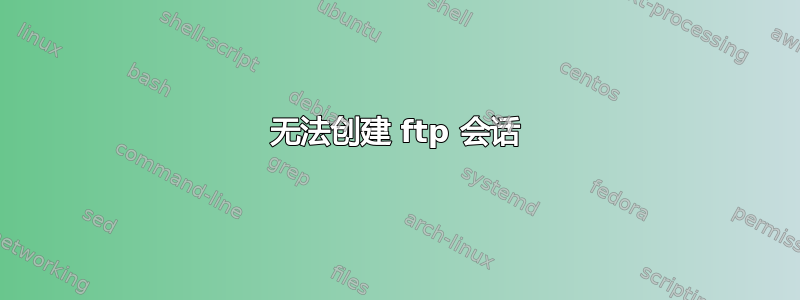 无法创建 ftp 会话