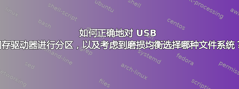 如何正确地对 USB 闪存驱动器进行分区，以及考虑到磨损均衡选择哪种文件系统？