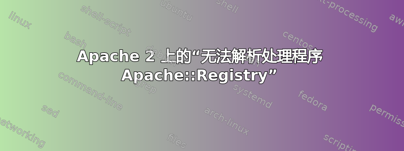 Apache 2 上的“无法解析处理程序 Apache::Registry”