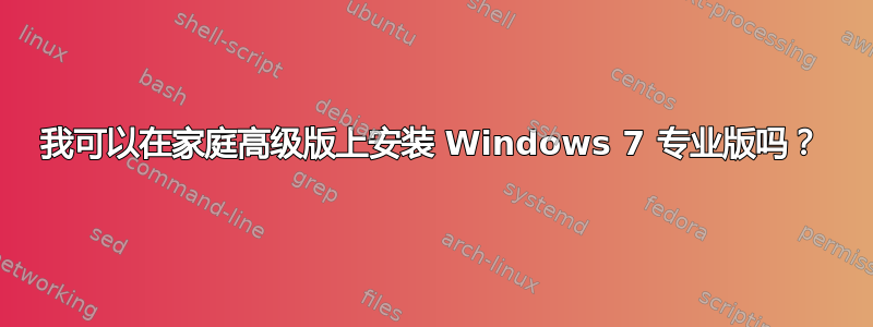 我可以在家庭高级版上安装 Windows 7 专业版吗？