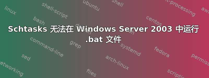 Schtasks 无法在 Windows Server 2003 中运行 .bat 文件