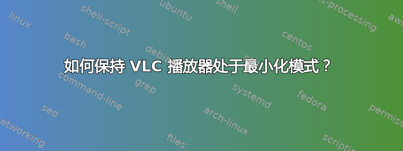 如何保持 VLC 播放器处于最小化模式？