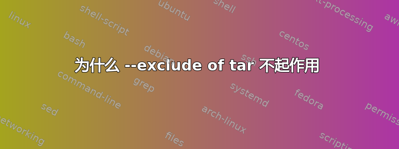 为什么 --exclude of tar 不起作用