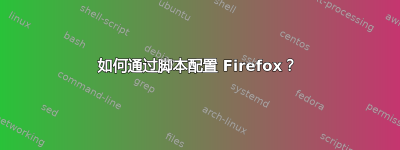 如何通过脚本配置 Firefox？