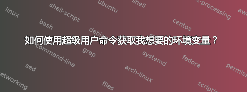 如何使用超级用户命令获取我想要的环境变量？