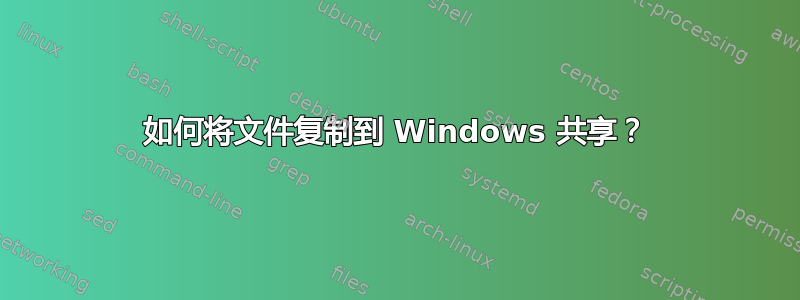 如何将文件复制到 Windows 共享？