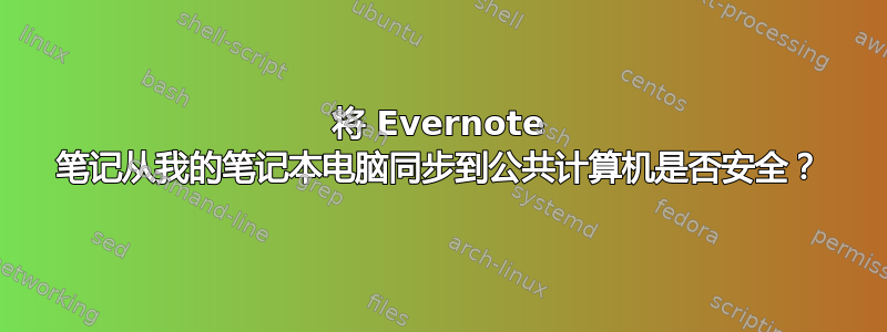 将 Evernote 笔记从我的笔记本电脑同步到公共计算机是否安全？