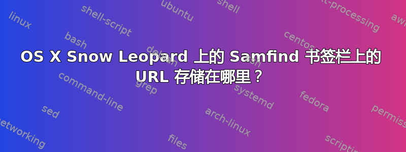 OS X Snow Leopard 上的 Samfind 书签栏上的 URL 存储在哪里？