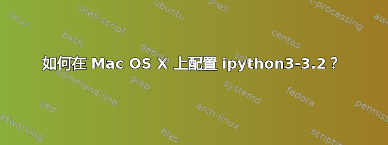 如何在 Mac OS X 上配置 ipython3-3.2？