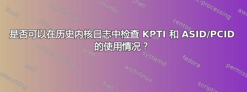 是否可以在历史内核日志中检查 KPTI 和 ASID/PCID 的使用情况？