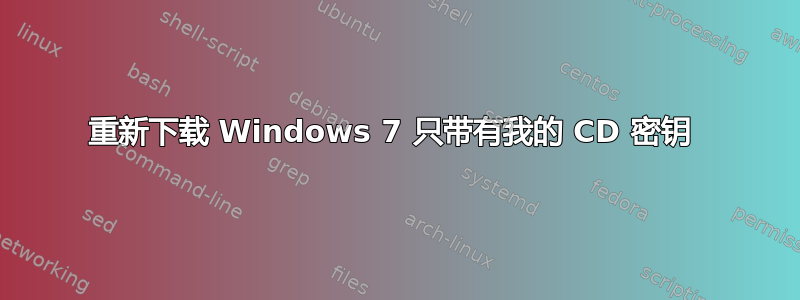 重新下载 Windows 7 只带有我的 CD 密钥 