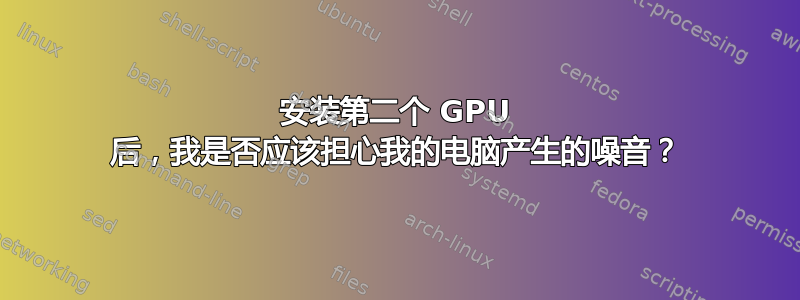 安装第二个 GPU 后，我是否应该担心我的电脑产生的噪音？