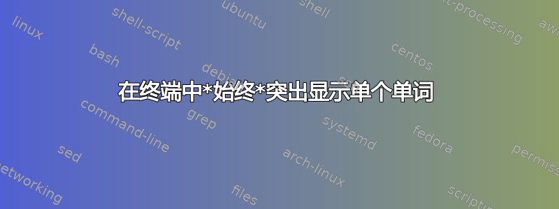 在终端中*始终*突出显示单个单词