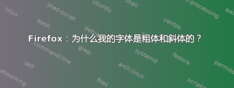 Firefox：为什么我的字体是粗体和斜体的？