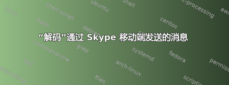 “解码”通过 Skype 移动端发送的消息