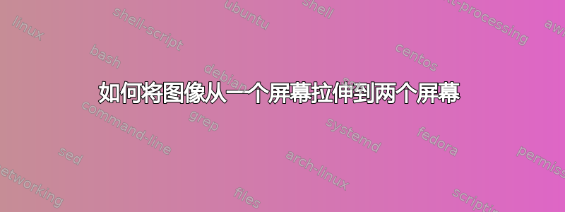 如何将图像从一个屏幕拉伸到两个屏幕