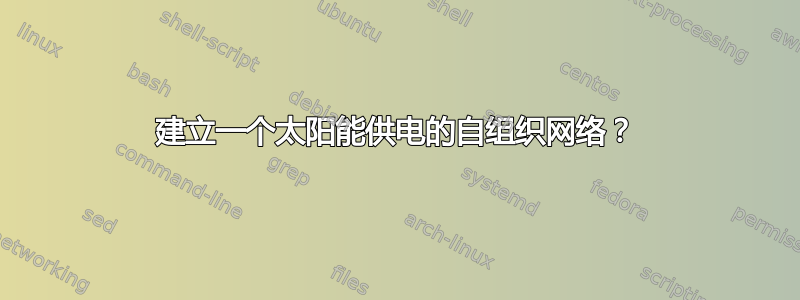 建立一个太阳能供电的自组织网络？