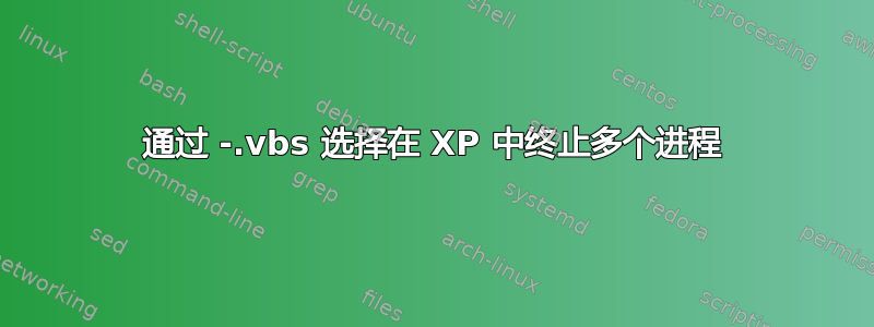 通过 -.vbs 选择在 XP 中终止多个进程