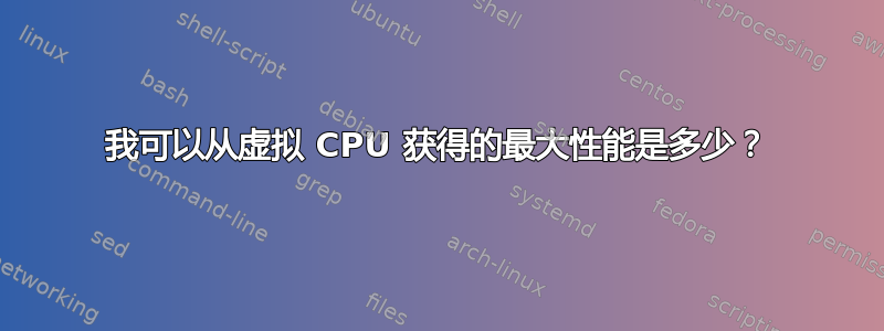 我可以从虚拟 CPU 获得的最大性能是多少？