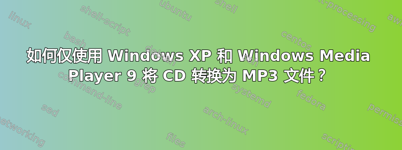 如何仅使用 Windows XP 和 Windows Media Player 9 将 CD 转换为 MP3 文件？